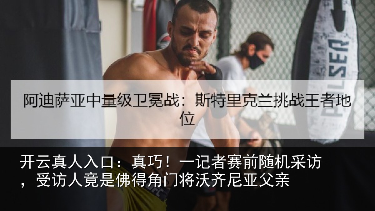 开云真人入口：真巧！一记者赛前随机采访，受访人竟是佛得角门将沃齐尼亚父亲