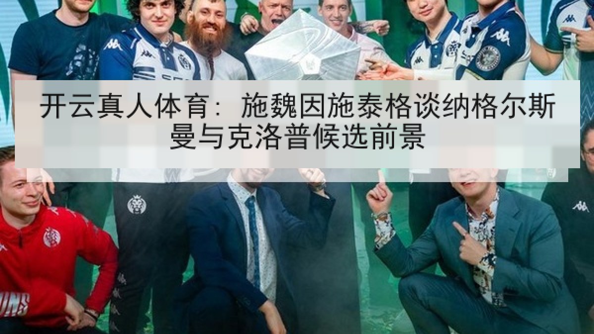 开云真人体育: 施魏因施泰格谈纳格尔斯曼与克洛普候选前景