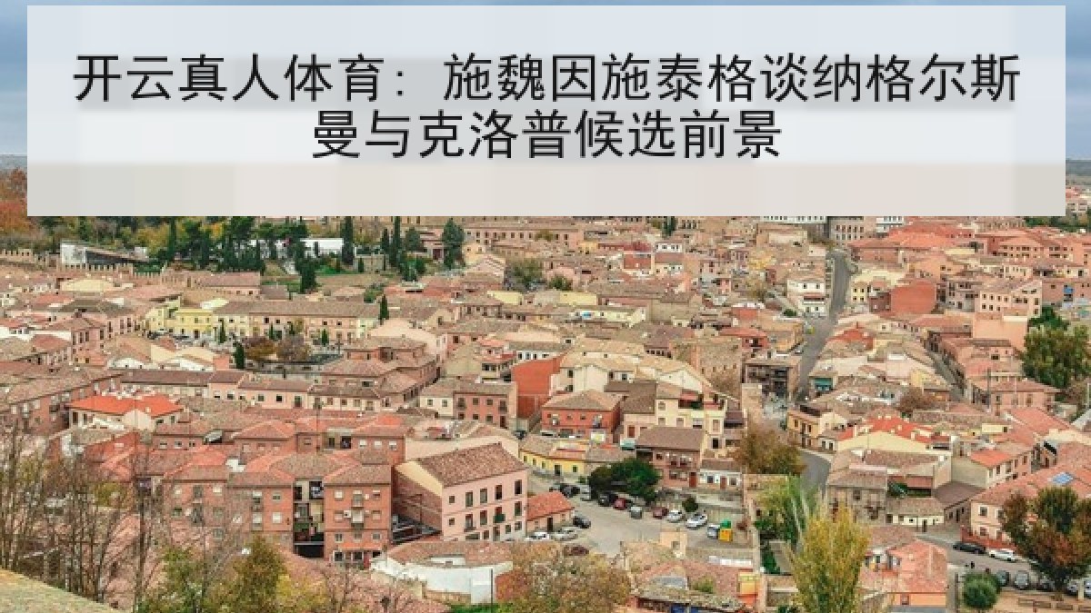 开云真人体育: 施魏因施泰格谈纳格尔斯曼与克洛普候选前景