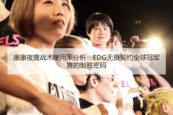 康康夜露战术使用率分析：EDG无畏契约全球冠军赛的制胜密码