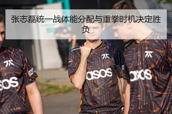 张志磊统一战体能分配与重拳时机决定胜负