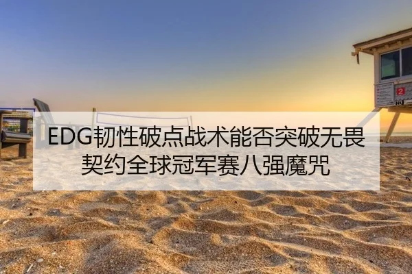 EDG韧性破点战术能否突破无畏契约全球冠军赛八强魔咒