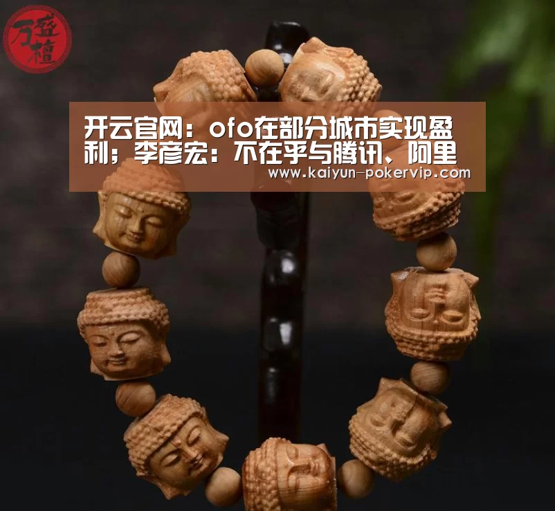 开云官网：ofo在部分城市实现盈利；李彦宏：不在乎与腾讯、阿里的差距；阿里将在西安建西北总部|雷锋早报
