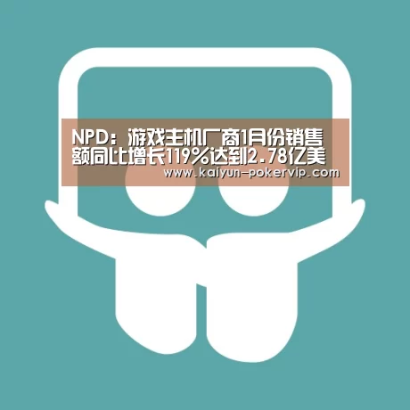 NPD:游戏主机厂商1月份销售额同比增长119%达到2.78亿美元|开云登录